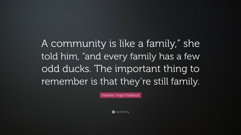 Heather Vogel Frederick Quote: “A community is like a family,” she told him, “and every family has a few odd ducks. The important thing to remember is that they’re still family.”