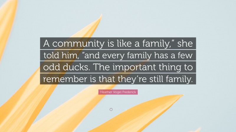 Heather Vogel Frederick Quote: “A community is like a family,” she told him, “and every family has a few odd ducks. The important thing to remember is that they’re still family.”
