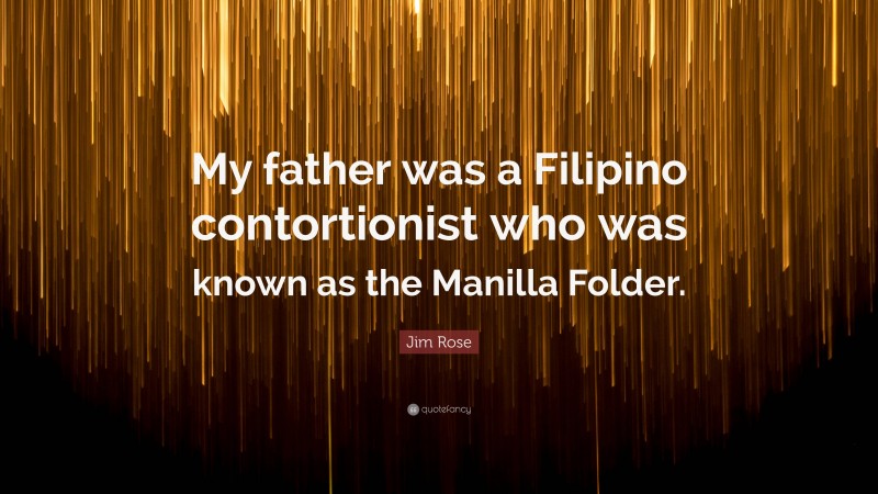 Jim Rose Quote: “My father was a Filipino contortionist who was known as the Manilla Folder.”