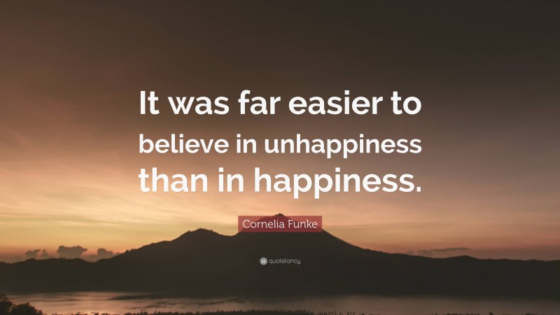Cornelia Funke Quote: “It was far easier to believe in unhappiness than in happiness.”