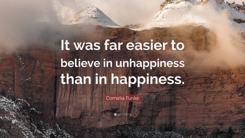 Cornelia Funke Quote: “It was far easier to believe in unhappiness than in happiness.”