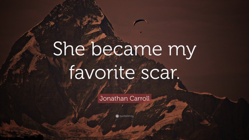 Jonathan Carroll Quote: “She became my favorite scar.”