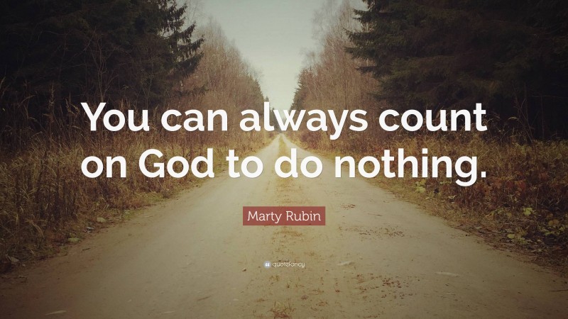 Marty Rubin Quote: “You can always count on God to do nothing.”