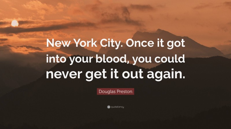Douglas Preston Quote: “New York City. Once it got into your blood, you could never get it out again.”