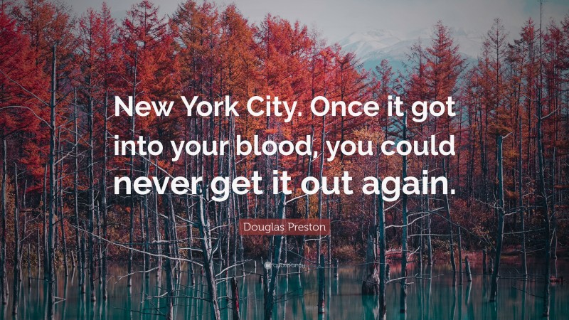 Douglas Preston Quote: “New York City. Once it got into your blood, you could never get it out again.”