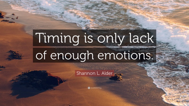 Shannon L. Alder Quote: “Timing is only lack of enough emotions.”