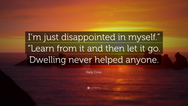 Kady Cross Quote: “I’m just disappointed in myself.” “Learn from it and then let it go. Dwelling never helped anyone.”