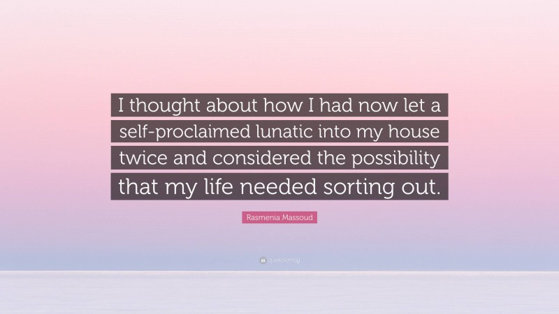 Rasmenia Massoud Quote: “I thought about how I had now let a self-proclaimed lunatic into my house twice and considered the possibility that my life needed sorting out.”
