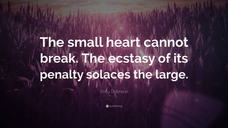 Emily Dickinson Quote: “The small heart cannot break. The ecstasy of its penalty solaces the large.”