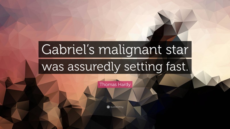 Thomas Hardy Quote: “Gabriel’s malignant star was assuredly setting fast.”