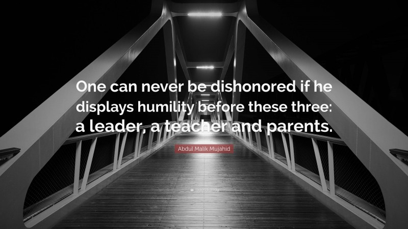 Abdul Malik Mujahid Quote: “One can never be dishonored if he displays humility before these three: a leader, a teacher and parents.”