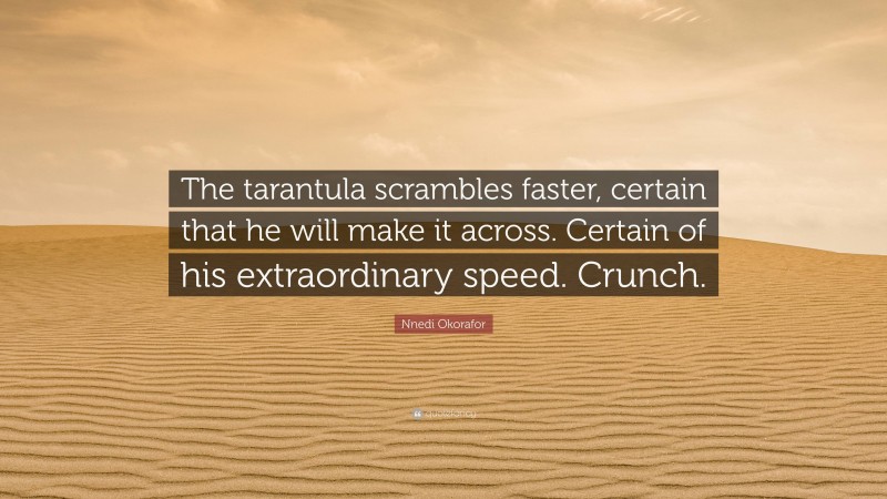 Nnedi Okorafor Quote: “The tarantula scrambles faster, certain that he will make it across. Certain of his extraordinary speed. Crunch.”
