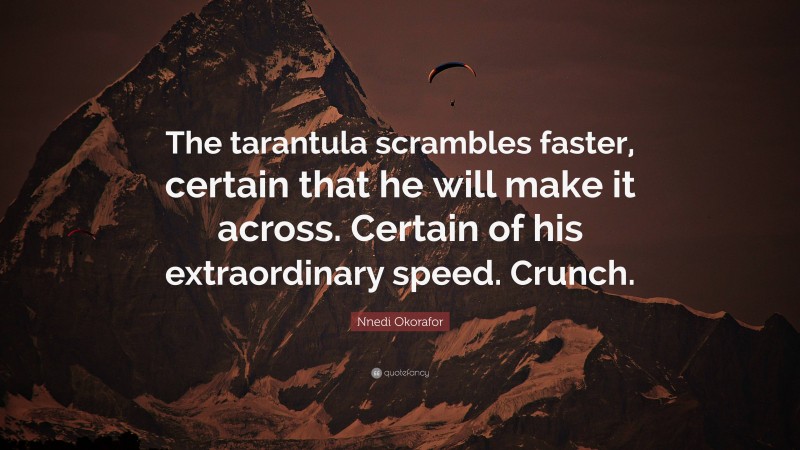 Nnedi Okorafor Quote: “The tarantula scrambles faster, certain that he will make it across. Certain of his extraordinary speed. Crunch.”