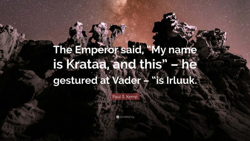 Paul S. Kemp Quote: “The Emperor said, “My name is Krataa, and this” – he gestured at Vader – “is Irluuk.”