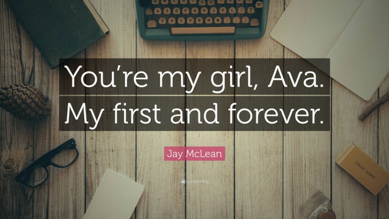 Jay McLean Quote: “You’re my girl, Ava. My first and forever.”