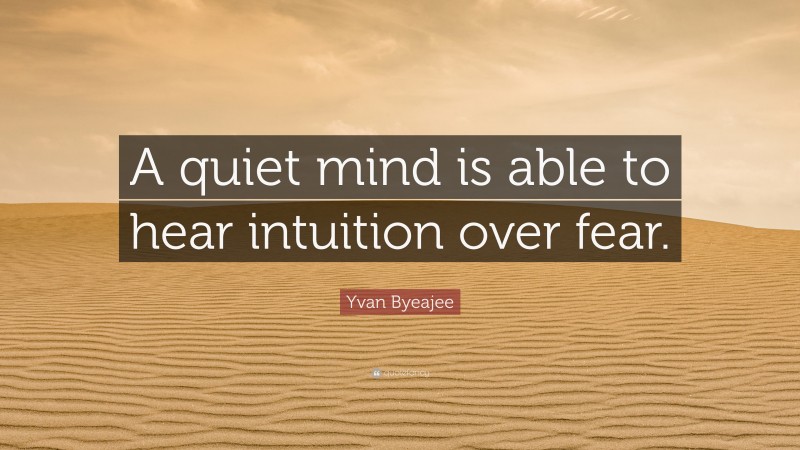 Yvan Byeajee Quote: “A quiet mind is able to hear intuition over fear.”