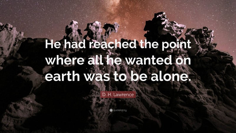 D. H. Lawrence Quote: “He had reached the point where all he wanted on earth was to be alone.”