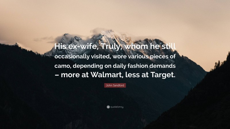 John Sandford Quote: “His ex-wife, Truly, whom he still occasionally visited, wore various pieces of camo, depending on daily fashion demands – more at Walmart, less at Target.”