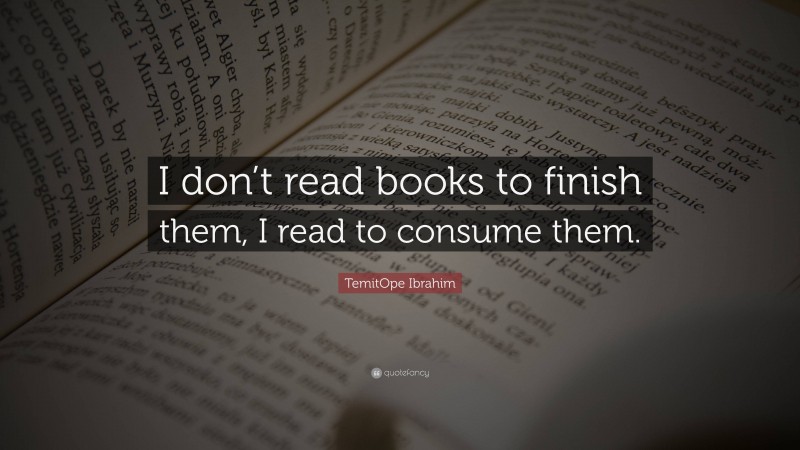 TemitOpe Ibrahim Quote: “I don’t read books to finish them, I read to consume them.”