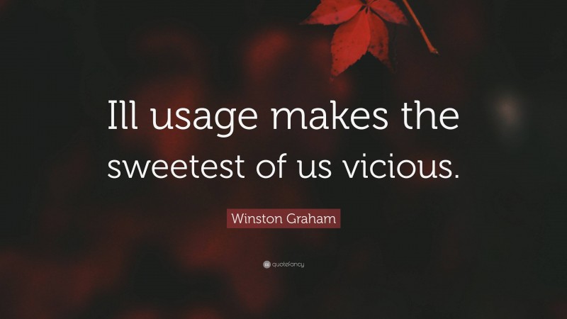 Winston Graham Quote: “Ill usage makes the sweetest of us vicious.”