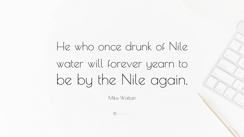 Mika Waltari Quote: “He who once drunk of Nile water will forever yearn to be by the Nile again.”