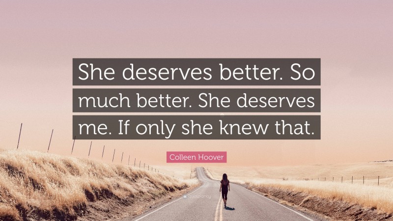 Colleen Hoover Quote: “She deserves better. So much better. She deserves me. If only she knew that.”
