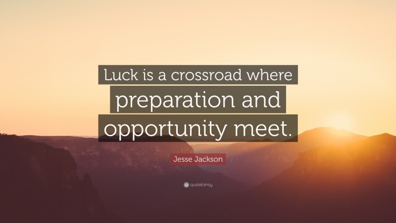 Jesse Jackson Quote: “Luck is a crossroad where preparation and opportunity meet.”