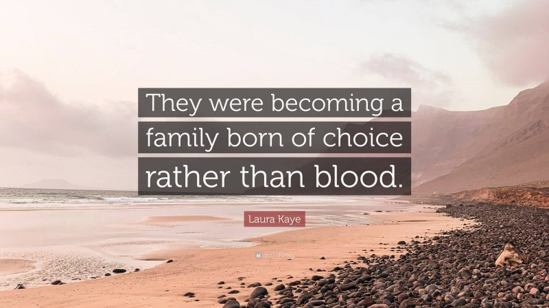 Laura Kaye Quote: “They were becoming a family born of choice rather than blood.”