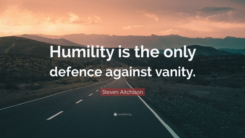 Steven Aitchison Quote: “Humility is the only defence against vanity.”