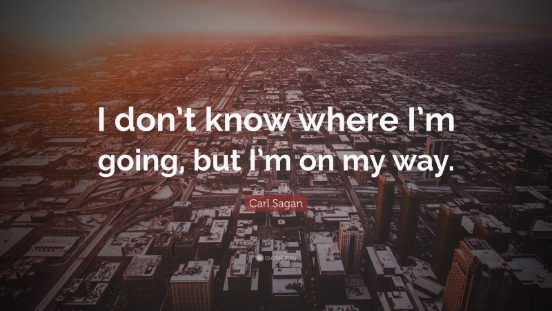 Carl Sagan Quote: “I don’t know where I’m going, but I’m on my way.”