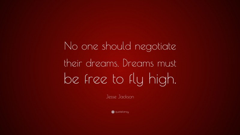 Jesse Jackson Quote: “No one should negotiate their dreams. Dreams must be free to fly high.”