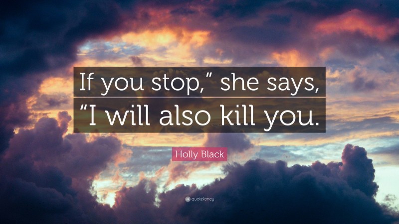 Holly Black Quote: “If you stop,” she says, “I will also kill you.”