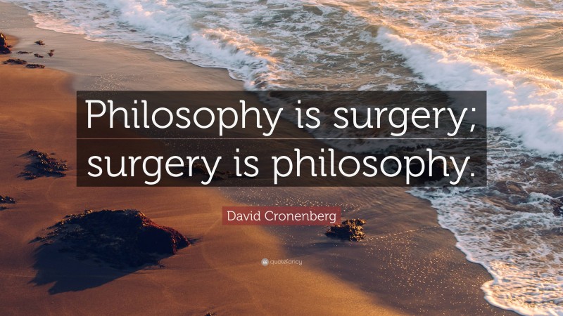 David Cronenberg Quote: “Philosophy is surgery; surgery is philosophy.”