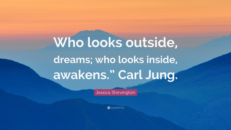 Jessica Shirvington Quote: “Who looks outside, dreams; who looks inside, awakens.” Carl Jung.”