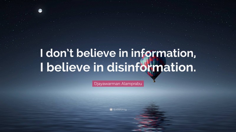 Djayawarman Alamprabu Quote: “I don’t believe in information, I believe in disinformation.”