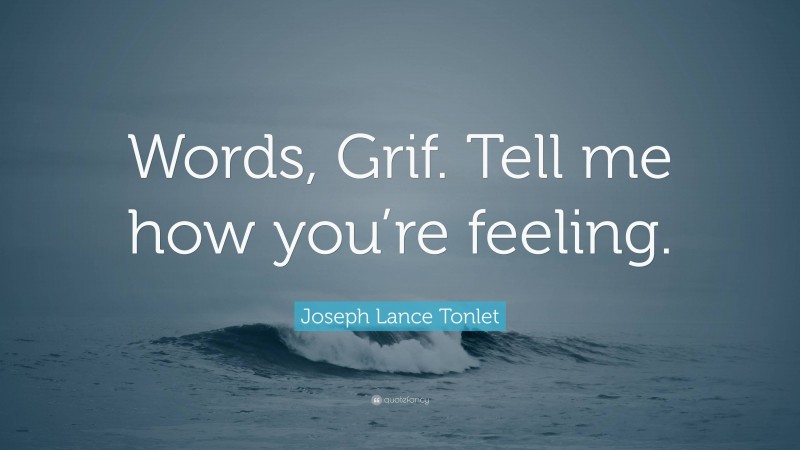 Joseph Lance Tonlet Quote: “Words, Grif. Tell me how you’re feeling.”