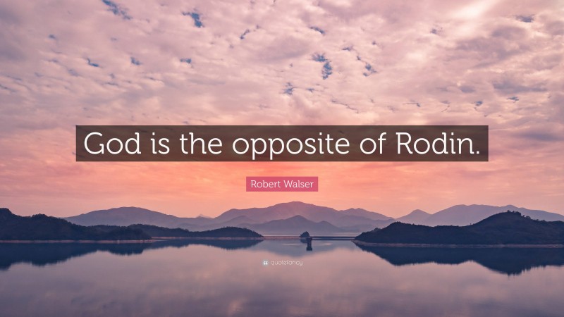 Robert Walser Quote: “God is the opposite of Rodin.”