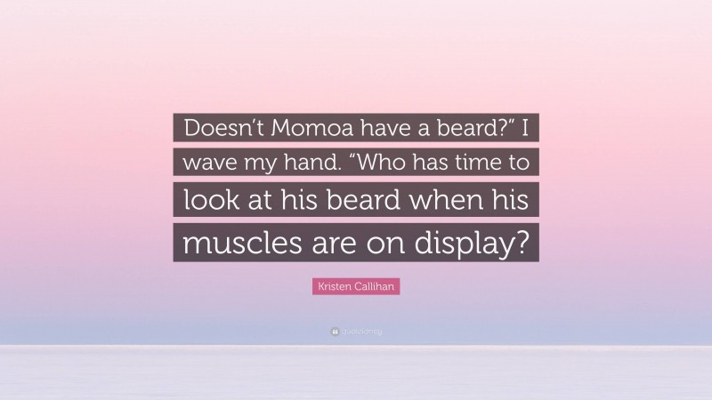 Kristen Callihan Quote: “Doesn’t Momoa have a beard?” I wave my hand. “Who has time to look at his beard when his muscles are on display?”