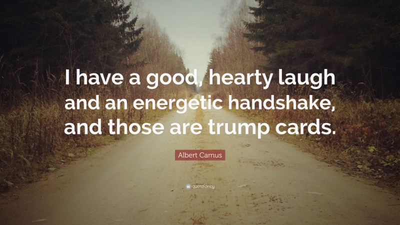 Albert Camus Quote: “I have a good, hearty laugh and an energetic handshake, and those are trump cards.”