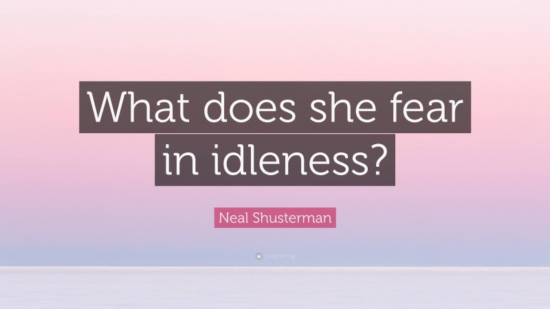 Neal Shusterman Quote: “What does she fear in idleness?”
