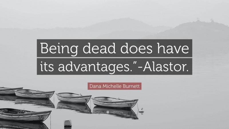 Dana Michelle Burnett Quote: “Being dead does have its advantages.”-Alastor.”