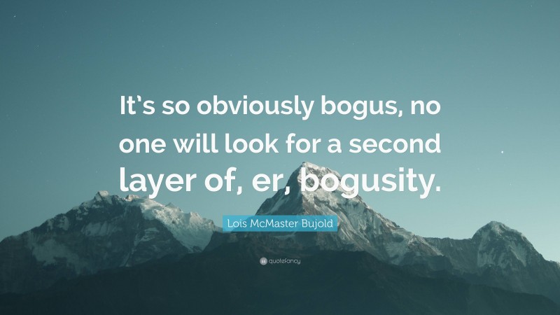 Lois McMaster Bujold Quote: “It’s so obviously bogus, no one will look for a second layer of, er, bogusity.”