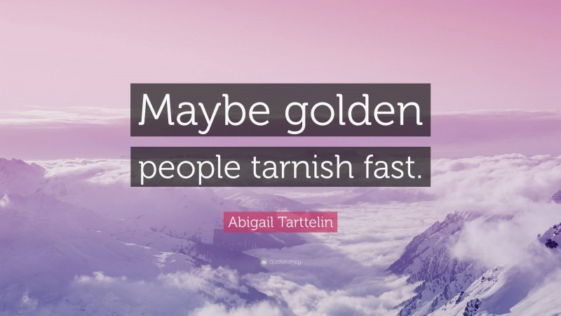 Abigail Tarttelin Quote: “Maybe golden people tarnish fast.”