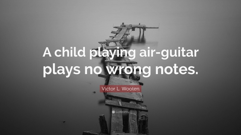 Victor L. Wooten Quote: “A child playing air-guitar plays no wrong notes.”