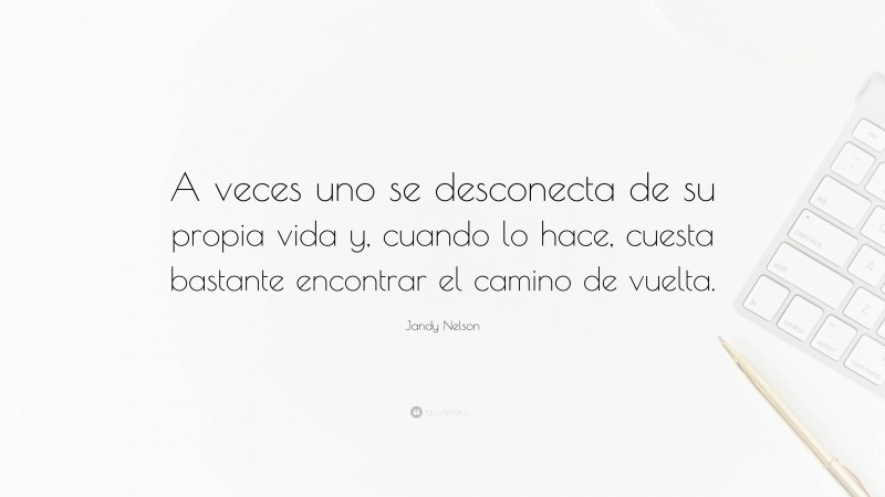 Jandy Nelson Quote: “A veces uno se desconecta de su propia vida y, cuando lo hace, cuesta bastante encontrar el camino de vuelta.”