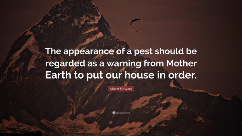 Albert Howard Quote: “The appearance of a pest should be regarded as a warning from Mother Earth to put our house in order.”