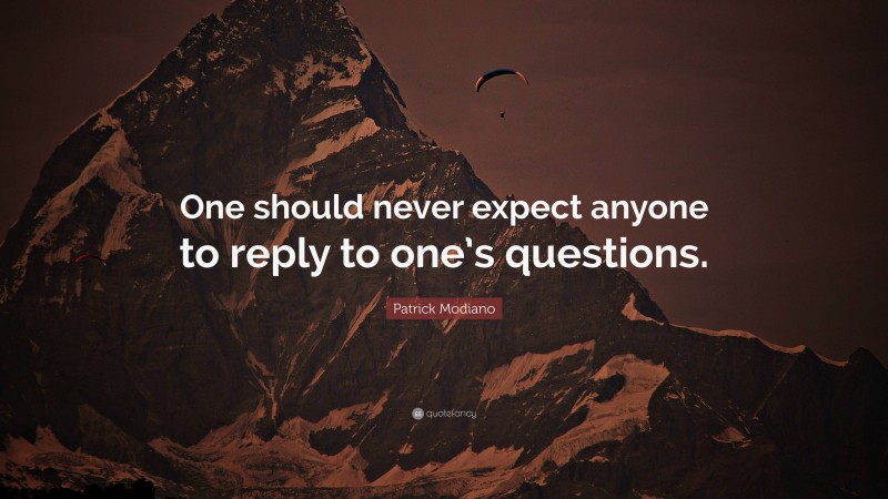 Patrick Modiano Quote: “One should never expect anyone to reply to one’s questions.”