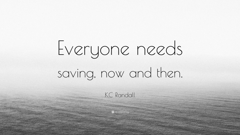 KC Randall Quote: “Everyone needs saving, now and then.”