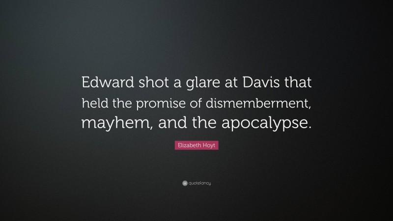Elizabeth Hoyt Quote: “Edward shot a glare at Davis that held the promise of dismemberment, mayhem, and the apocalypse.”