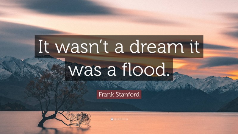 Frank Stanford Quote: “It wasn’t a dream it was a flood.”